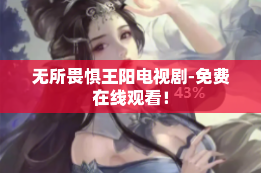 无所畏惧王阳电视剧-免费在线观看！