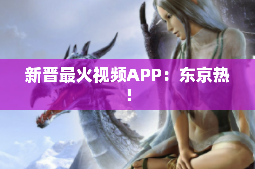 新晋最火视频APP：东京热！