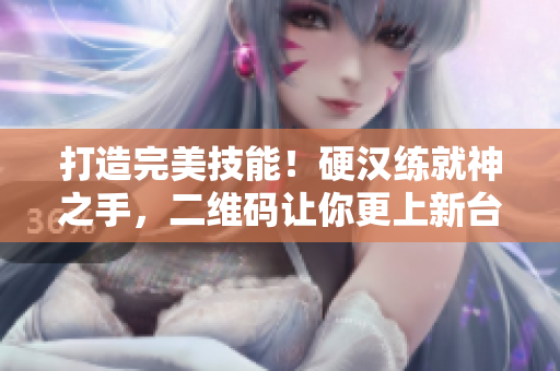 打造完美技能！硬汉练就神之手，二维码让你更上新台阶