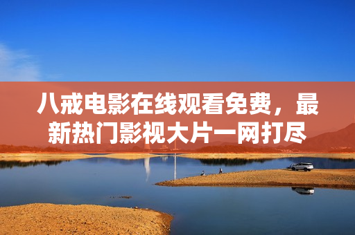 八戒电影在线观看免费，最新热门影视大片一网打尽