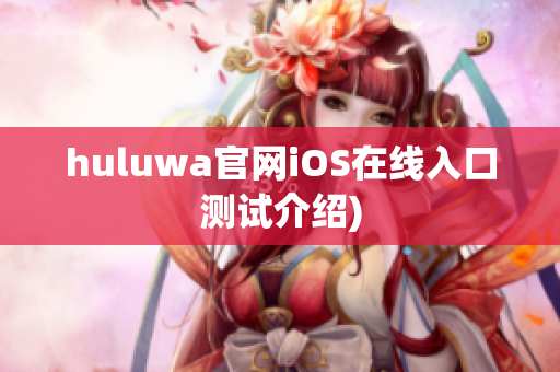huluwa官网iOS在线入口测试介绍)