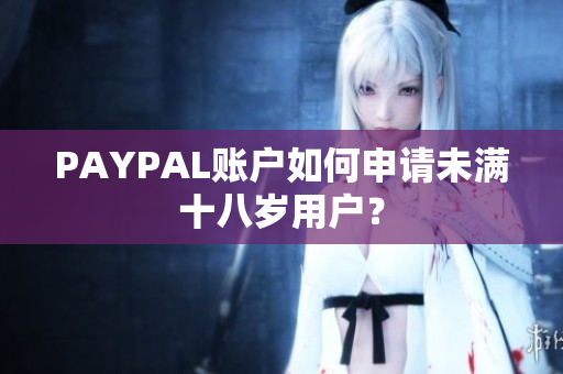 PAYPAL账户如何申请未满十八岁用户？