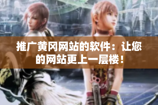 推广黄冈网站的软件：让您的网站更上一层楼！
