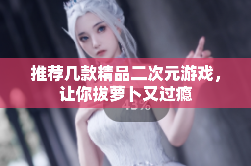 推荐几款精品二次元游戏，让你拔萝卜又过瘾