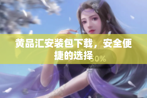 黄品汇安装包下载，安全便捷的选择