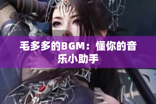 毛多多的BGM：懂你的音乐小助手