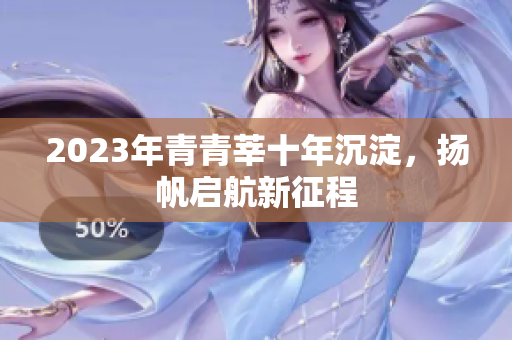 2023年青青莘十年沉淀，扬帆启航新征程