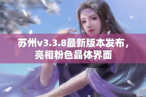 苏州v3.3.8最新版本发布，亮相粉色晶体界面