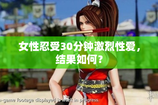 女性忍受30分钟激烈性爱，结果如何？