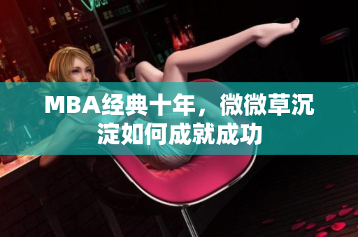 MBA经典十年，微微草沉淀如何成就成功
