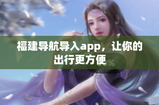福建导航导入app，让你的出行更方便