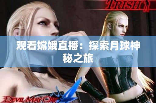 观看嫦娥直播：探索月球神秘之旅