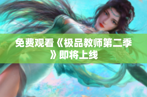 免费观看《极品教师第二季》即将上线