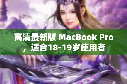 高清最新版 MacBook Pro，适合18-19岁使用者