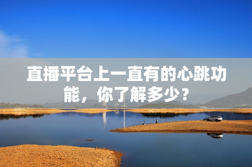 直播平台上一直有的心跳功能，你了解多少？