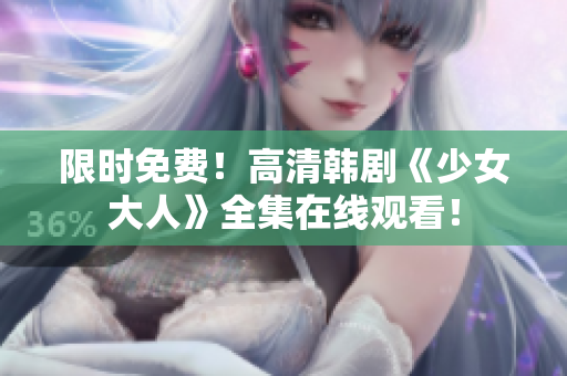 限时免费！高清韩剧《少女大人》全集在线观看！