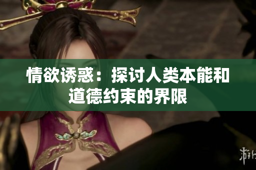 情欲诱惑：探讨人类本能和道德约束的界限