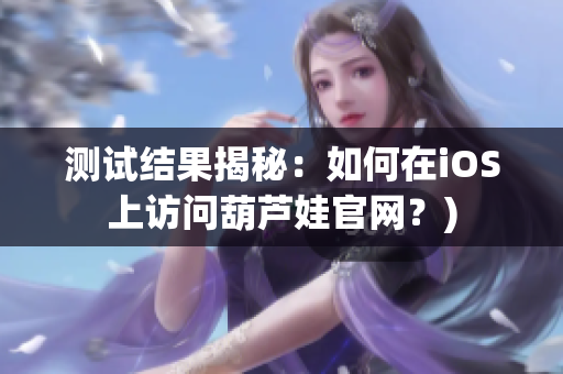 测试结果揭秘：如何在iOS上访问葫芦娃官网？)