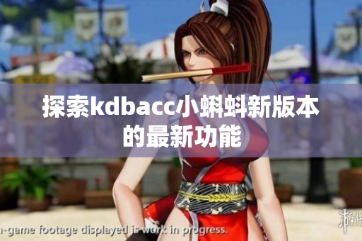 探索kdbacc小蝌蚪新版本的最新功能