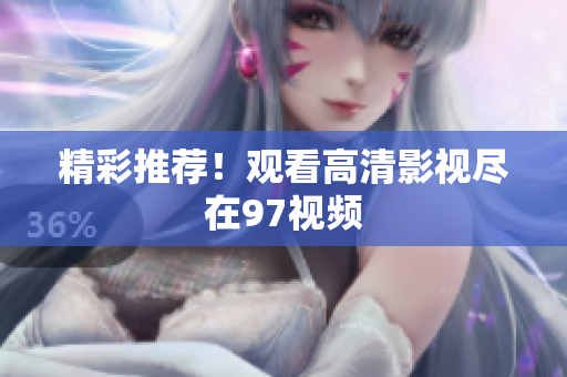 精彩推荐！观看高清影视尽在97视频