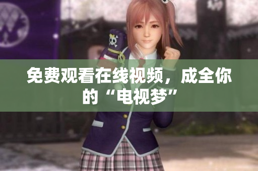 免费观看在线视频，成全你的“电视梦”