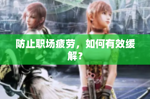 防止职场疲劳，如何有效缓解？