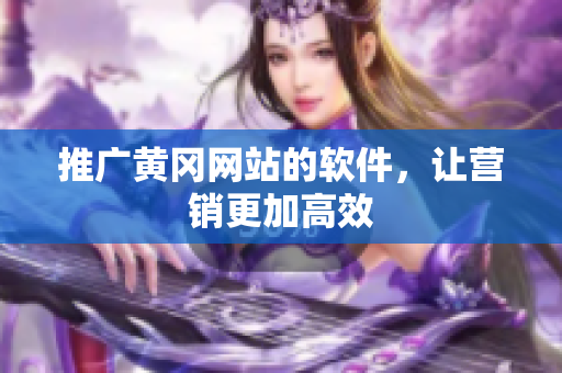 推广黄冈网站的软件，让营销更加高效