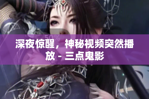 深夜惊醒，神秘视频突然播放 - 三点鬼影