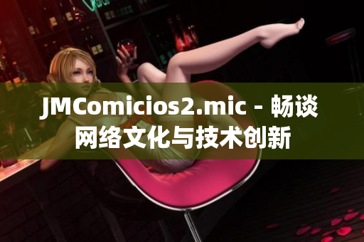 JMComicios2.mic - 畅谈网络文化与技术创新
