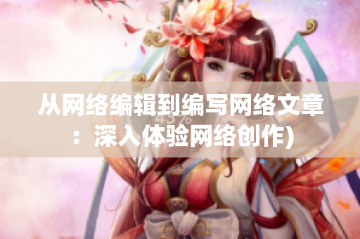 从网络编辑到编写网络文章：深入体验网络创作)