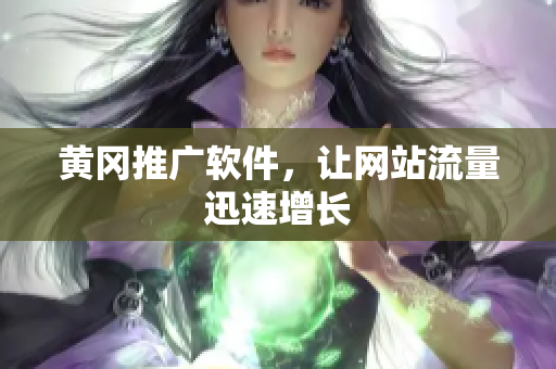 黄冈推广软件，让网站流量迅速增长
