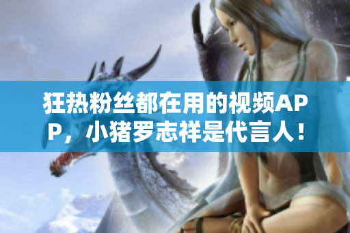 狂热粉丝都在用的视频APP，小猪罗志祥是代言人！