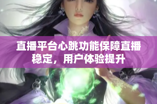 直播平台心跳功能保障直播稳定，用户体验提升