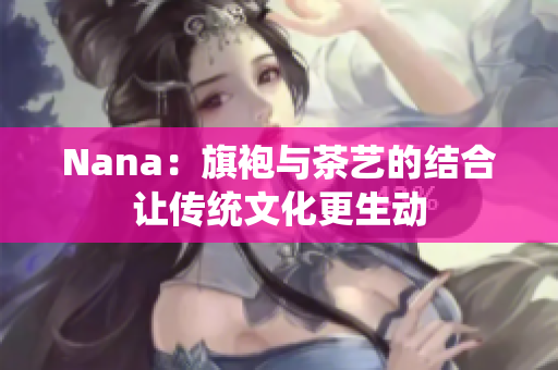 Nana：旗袍与茶艺的结合让传统文化更生动