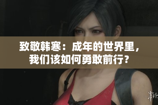 致敬韩寒：成年的世界里，我们该如何勇敢前行？