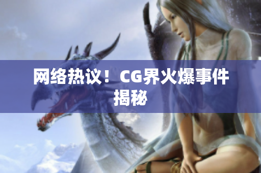 网络热议！CG界火爆事件揭秘
