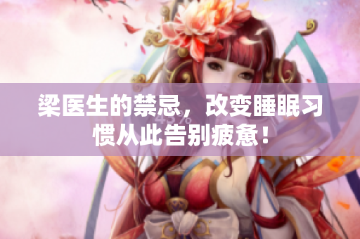 梁医生的禁忌，改变睡眠习惯从此告别疲惫！