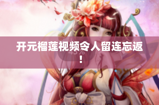 开元榴莲视频令人留连忘返！
