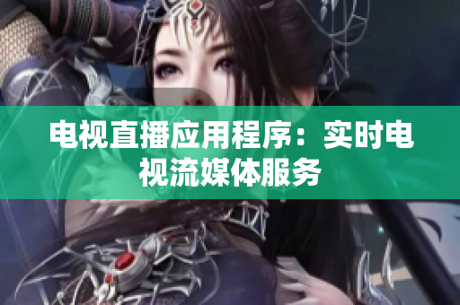 电视直播应用程序：实时电视流媒体服务