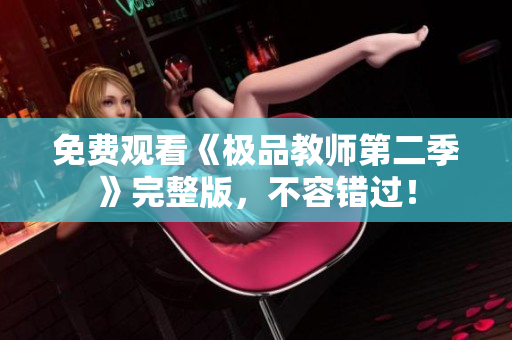 免费观看《极品教师第二季》完整版，不容错过！