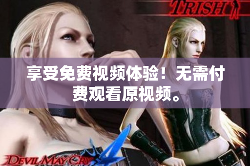 享受免费视频体验！无需付费观看原视频。