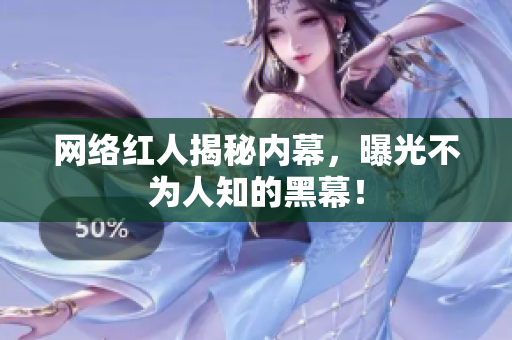 网络红人揭秘内幕，曝光不为人知的黑幕！