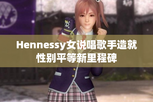 Hennessy女说唱歌手造就性别平等新里程碑