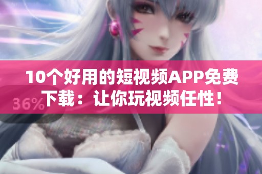 10个好用的短视频APP免费下载：让你玩视频任性！