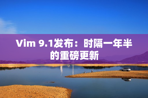 Vim 9.1发布：时隔一年半的重磅更新