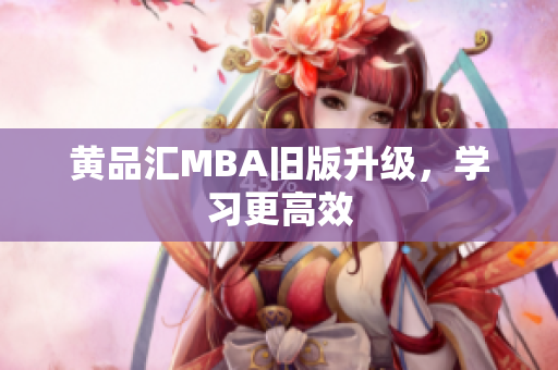 黄品汇MBA旧版升级，学习更高效
