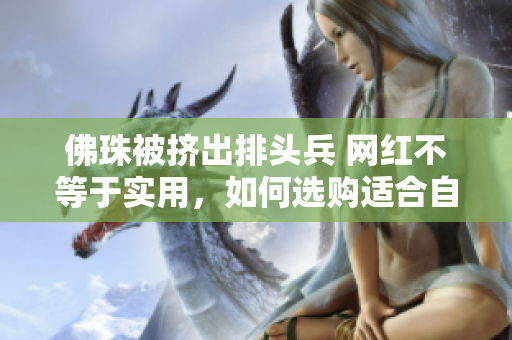 佛珠被挤出排头兵 网红不等于实用，如何选购适合自己的佛珠？