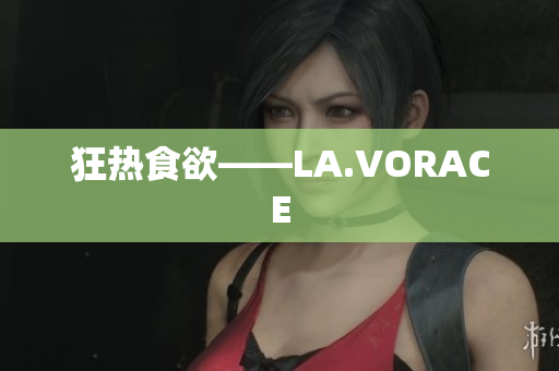 狂热食欲——LA.VORACE