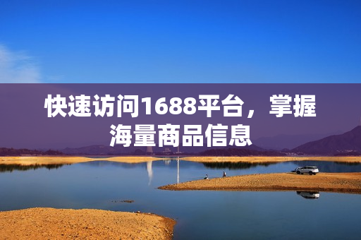 快速访问1688平台，掌握海量商品信息