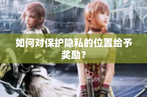 如何对保护隐私的位置给予奖励？